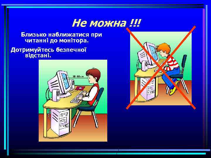 Не можна !!! Близько наближатися при читанні до монітора. Дотримуйтесь безпечної відстані. 