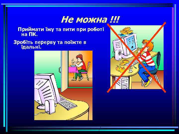 Не можна !!! Приймати їжу та пити при роботі на ПК. Зробіть перерву та