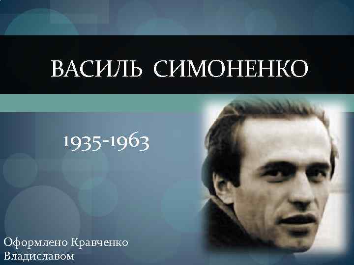  ВАСИЛЬ СИМОНЕНКО 1935 -1963 Оформлено Кравченко Владиславом 