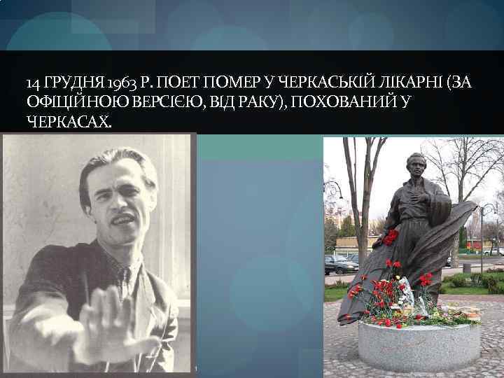 14 ГРУДНЯ 1963 Р. ПОЕТ ПОМЕР У ЧЕРКАСЬКIЙ ЛIКАРНI (ЗА ОФIЦIЙНОЮ ВЕРСIЄЮ, ВIД РАКУ),