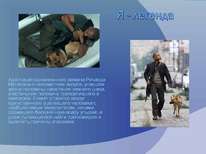 Я - легенда Адаптация одноименного романа Ричарда Мэтисона о неизвестном вирусе, унесшем жизни половины