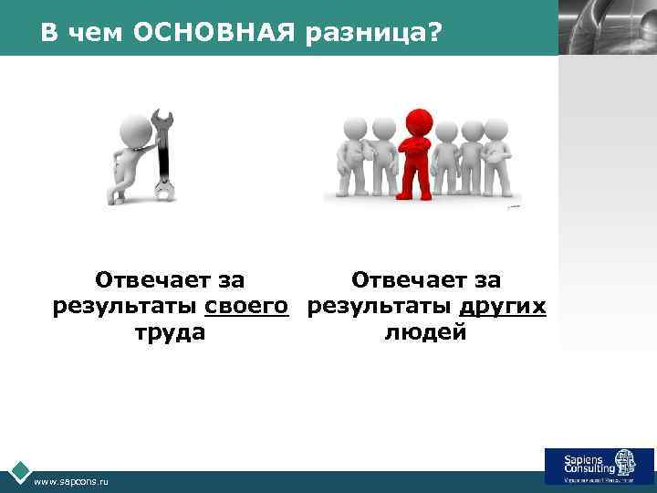 В чем ОСНОВНАЯ разница? Отвечает за результаты своего результаты других труда людей www. sapcons.