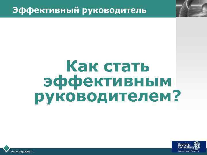 Эффективный руководитель Как стать эффективным руководителем? www. sapcons. ru LOGO 