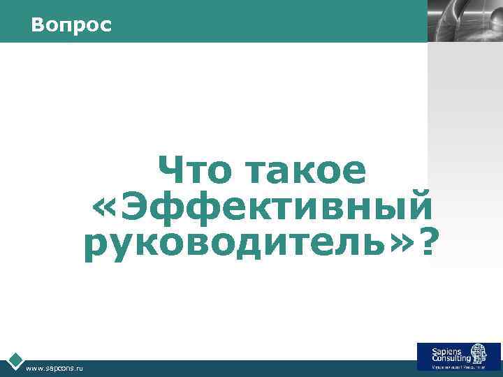 Вопрос Что такое «Эффективный руководитель» ? www. sapcons. ru LOGO 