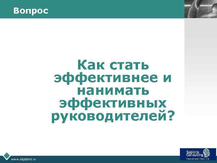 Вопрос LOGO Как стать эффективнее и нанимать эффективных руководителей? www. sapcons. ru 