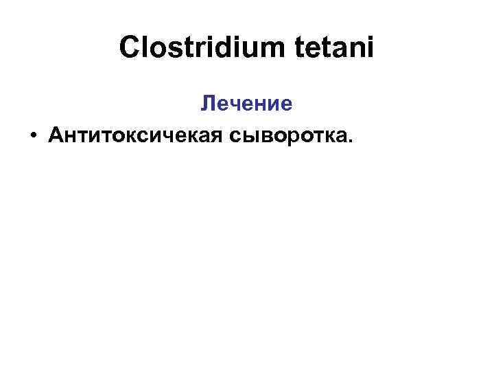 Clostridium tetani Лечение • Антитоксичекая сыворотка. 