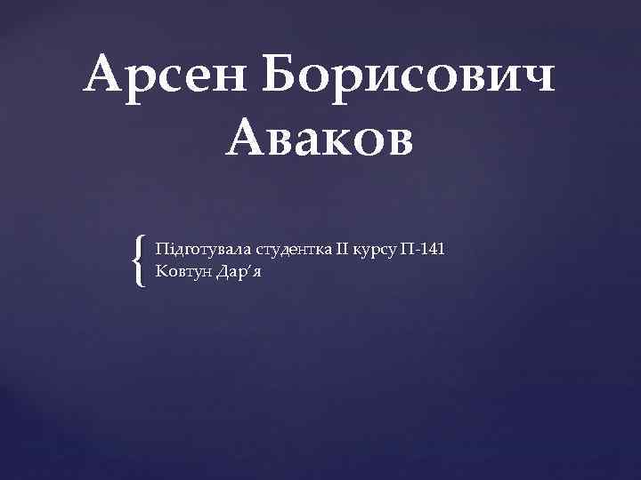 Арсен Борисович Аваков { Підготувала студентка ІІ курсу П-141 Ковтун Дар’я 