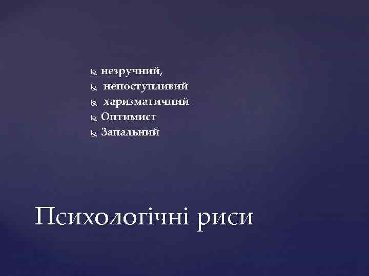  незручний, непоступливий харизматичний Оптимист Запальний Психологічні риси 
