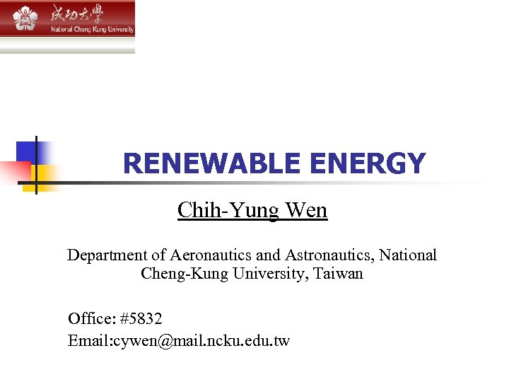  RENEWABLE ENERGY Chih-Yung Wen Department of Aeronautics and Astronautics, National Cheng-Kung University, Taiwan