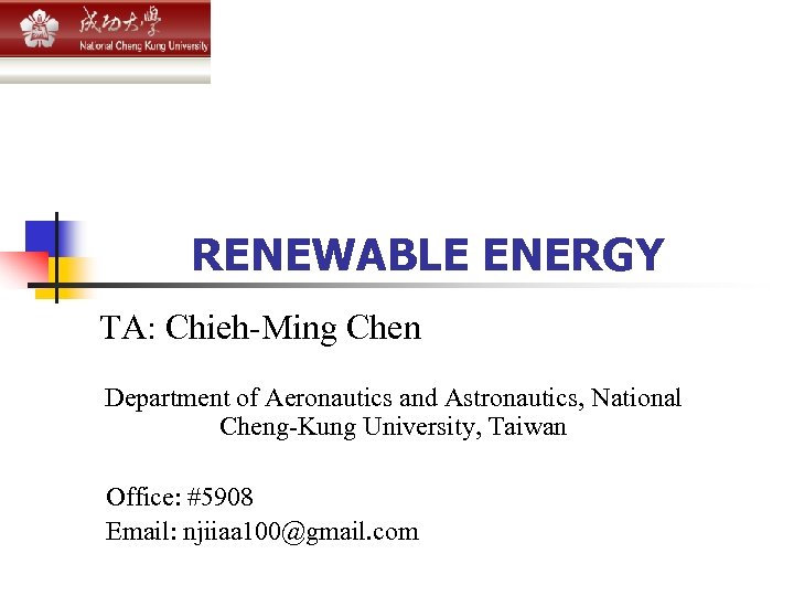  RENEWABLE ENERGY TA: Chieh-Ming Chen Department of Aeronautics and Astronautics, National Cheng-Kung University,