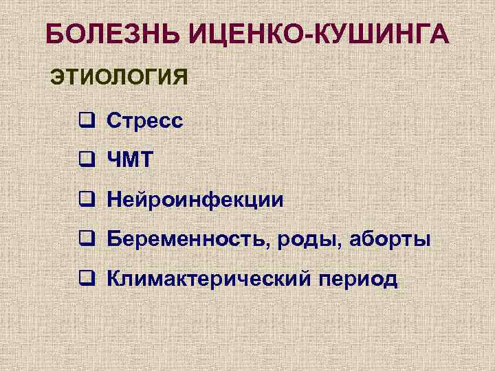 БОЛЕЗНЬ ИЦЕНКО-КУШИНГА ЭТИОЛОГИЯ q Стресс q ЧМТ q Нейроинфекции q Беременность, роды, аборты q
