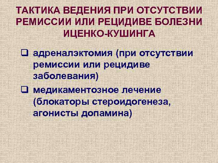ТАКТИКА ВЕДЕНИЯ ПРИ ОТСУТСТВИИ РЕМИССИИ ИЛИ РЕЦИДИВЕ БОЛЕЗНИ ИЦЕНКО-КУШИНГА q адреналэктомия (при отсутствии ремиссии