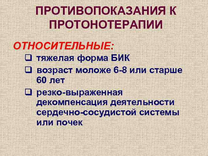 ПРОТИВОПОКАЗАНИЯ К ПРОТОНОТЕРАПИИ ОТНОСИТЕЛЬНЫЕ: q тяжелая форма БИК q возраст моложе 6 -8 или