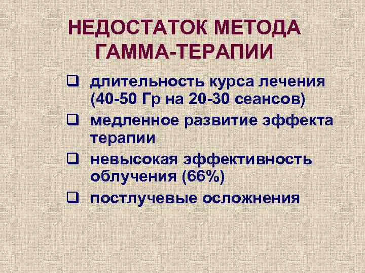 НЕДОСТАТОК МЕТОДА ГАММА-ТЕРАПИИ q длительность курса лечения (40 -50 Гр на 20 -30 сеансов)