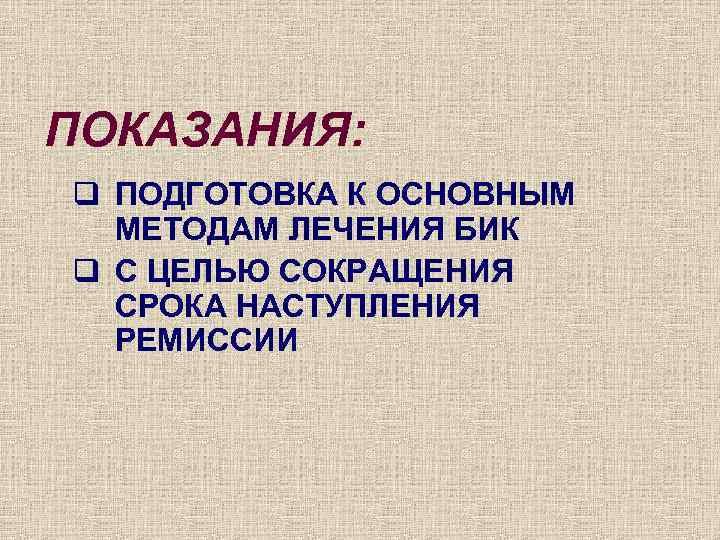 ПОКАЗАНИЯ: q ПОДГОТОВКА К ОСНОВНЫМ МЕТОДАМ ЛЕЧЕНИЯ БИК q С ЦЕЛЬЮ СОКРАЩЕНИЯ СРОКА НАСТУПЛЕНИЯ