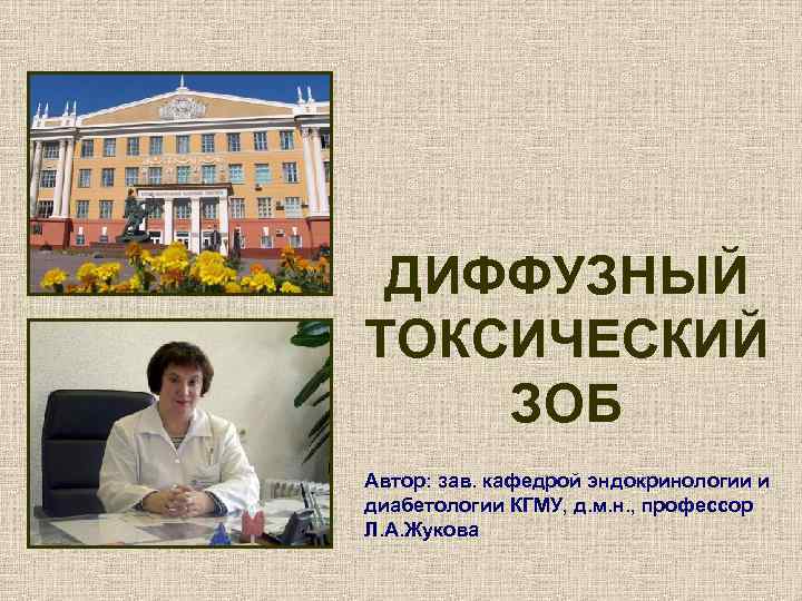 ДИФФУЗНЫЙ ТОКСИЧЕСКИЙ ЗОБ Автор: зав. кафедрой эндокринологии и диабетологии КГМУ, д. м. н. ,