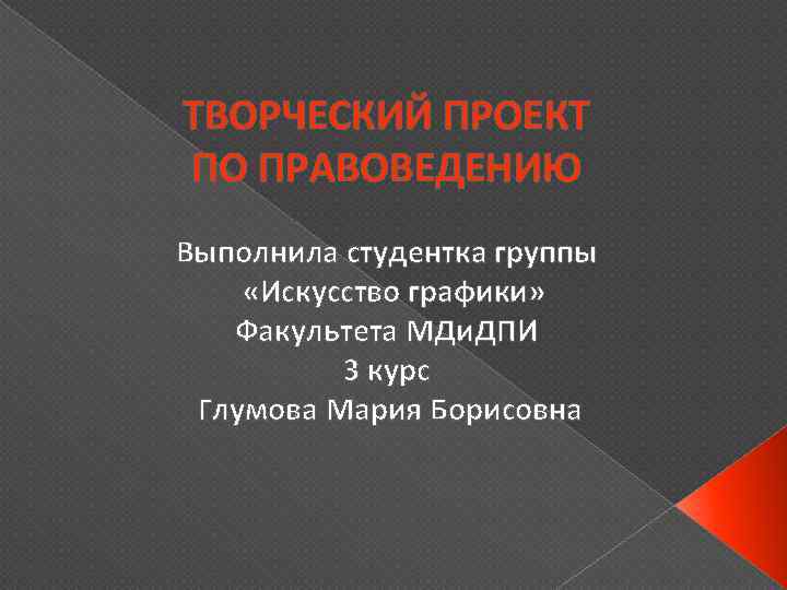 ТВОРЧЕСКИЙ ПРОЕКТ ПО ПРАВОВЕДЕНИЮ Выполнила студентка группы «Искусство графики» Факультета МДи. ДПИ 3 курс