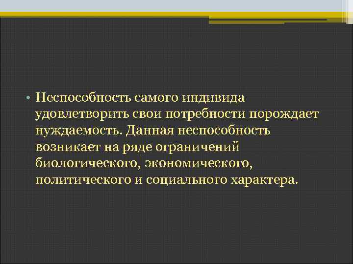  • Неспособность самого индивида удовлетворить свои потребности порождает нуждаемость. Данная неспособность возникает на