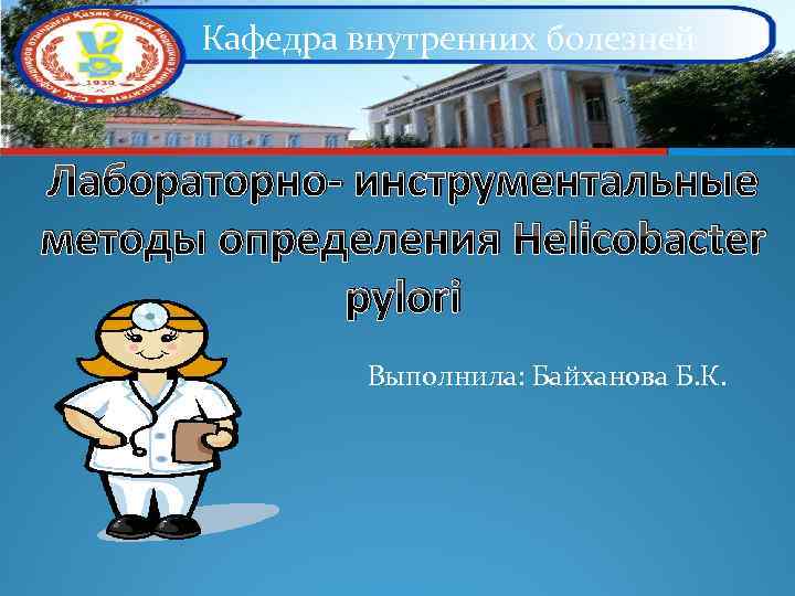 Кафедра внутренних болезней Лабораторно- инструментальные методы определения Helicobacter pylori Выполнила: Байханова Б. К. 