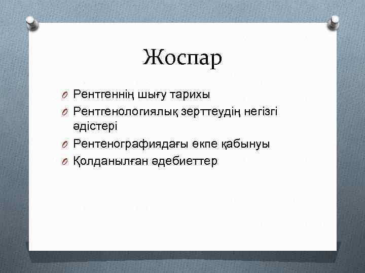 Жоспар O Рентгеннің шығу тарихы O Рентгенологиялық зерттеудің негізгі әдістері O Рентенографиядағы өкпе қабынуы