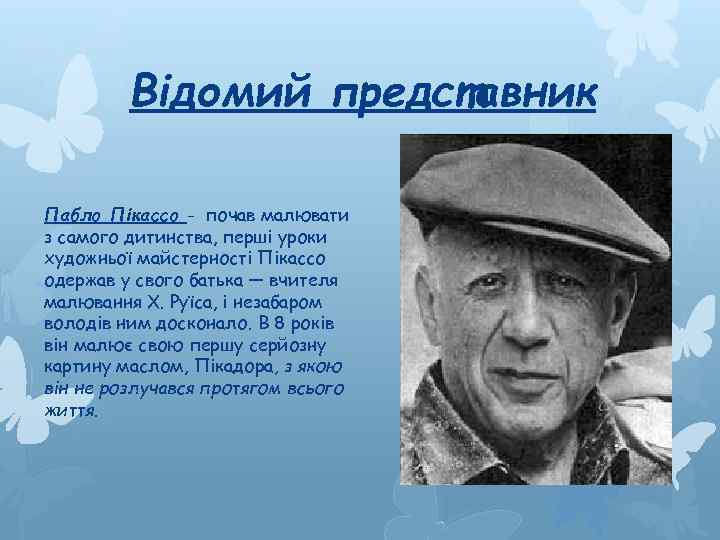 Відомий представник Пабло Пікассо - почав малювати з самого дитинства, перші уроки художньої майстерності