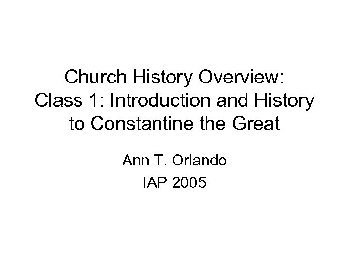 Church History Overview: Class 1: Introduction and History to Constantine the Great Ann T.