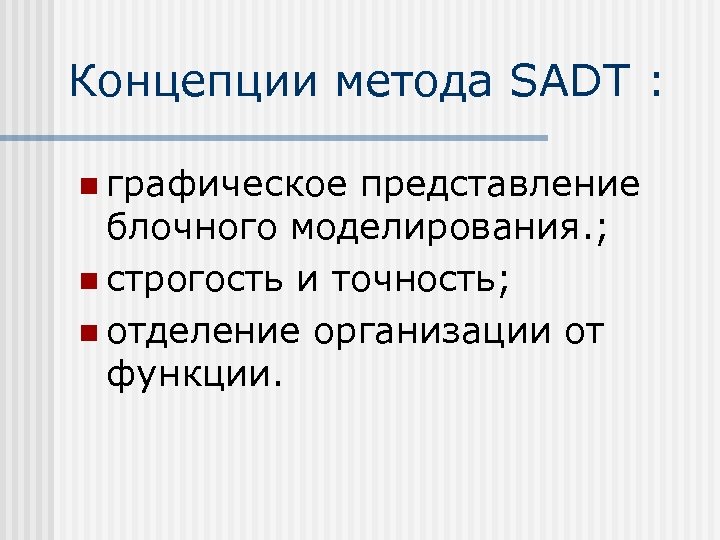 Концепции метода SADT : n графическое представление блочного моделирования. ; n строгость и точность;