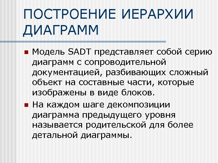 ПОСТРОЕНИЕ ИЕРАРХИИ ДИАГРАММ n n Модель SАDT представляет собой серию диаграмм с сопроводительной документацией,