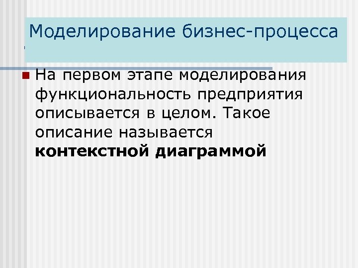 Моделирование бизнес-процесса . n На первом этапе моделирования функциональность предприятия описывается в целом. Такое