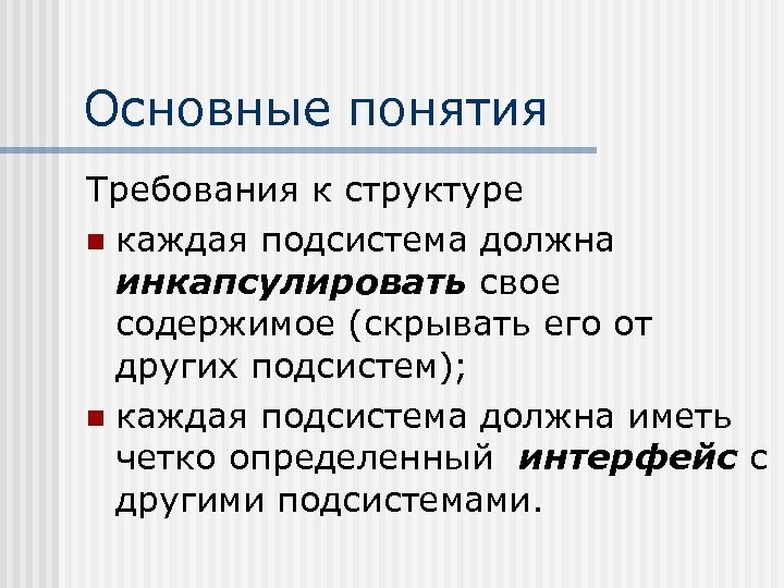 Основные понятия Требования к структуре n каждая подсистема должна инкапсулировать свое содержимое (скрывать его