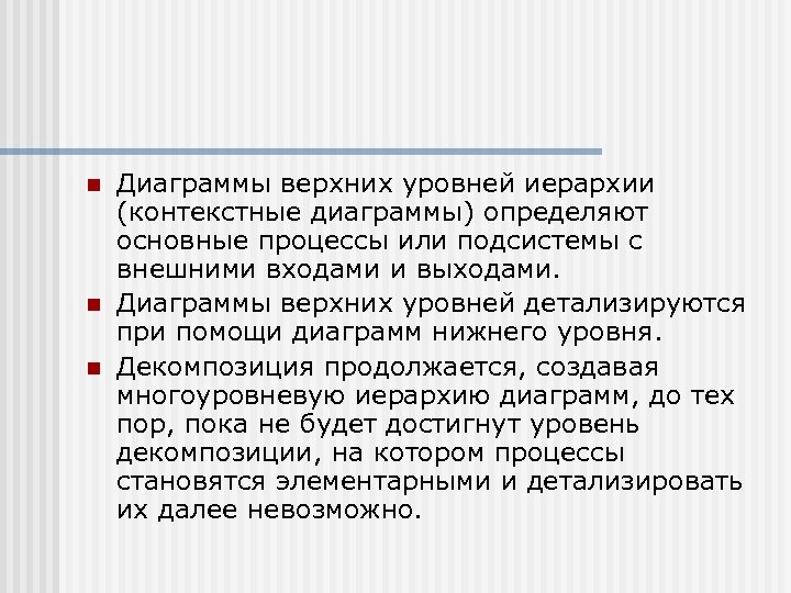 n n n Диаграммы верхних уровней иерархии (контекстные диаграммы) определяют основные процессы или подсистемы