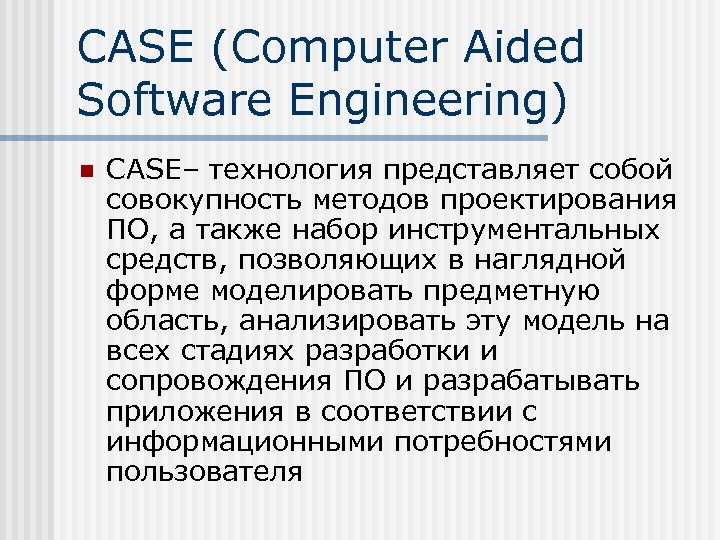 CASE (Computer Aided Software Engineering) n CASE– технология представляет собой совокупность методов проектирования ПО,