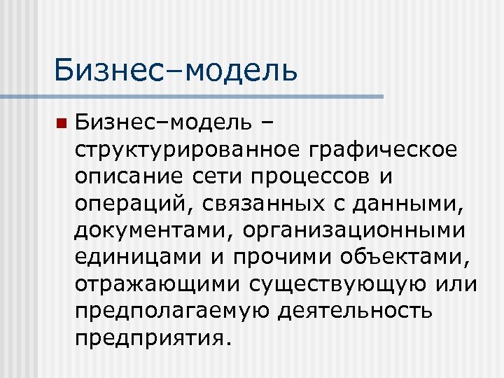 Бизнес–модель n Бизнес–модель – структурированное графическое описание сети процессов и операций, связанных с данными,