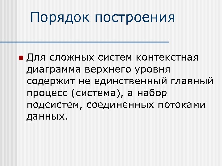 Порядок построения n Для сложных систем контекстная диаграмма верхнего уровня содержит не единственный главный