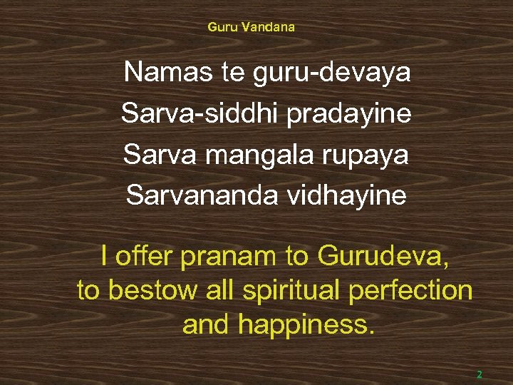 Guru Vandana Namas te guru-devaya Sarva-siddhi pradayine Sarva mangala rupaya Sarvananda vidhayine I offer