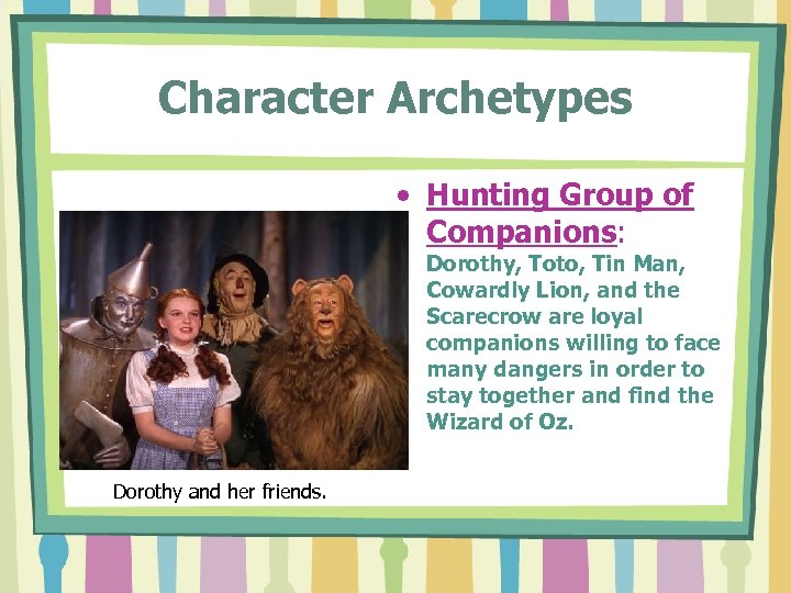 Character Archetypes • Hunting Group of Companions: Dorothy, Toto, Tin Man, Cowardly Lion, and