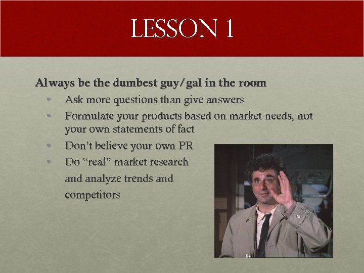 Lesson 1 Always be the dumbest guy/gal in the room • • Ask more