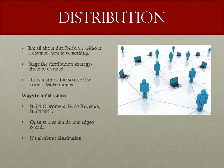 Distribution • It’s all about distribution…without a channel, you have nothing. • Stage the