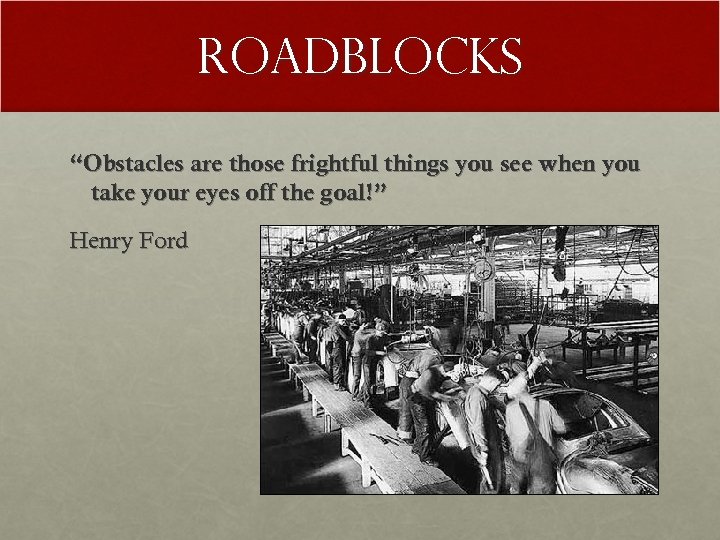 Roadblocks “Obstacles are those frightful things you see when you take your eyes off