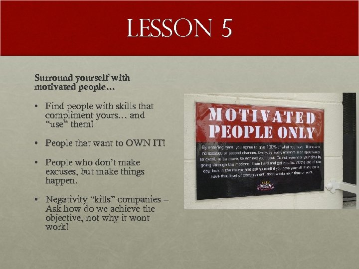 Lesson 5 Surround yourself with motivated people… • Find people with skills that compliment