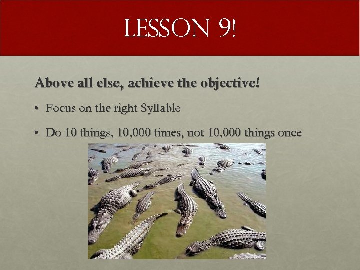 Lesson 9! Above all else, achieve the objective! • Focus on the right Syllable