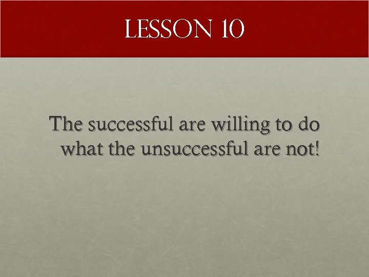 Lesson 10 The successful are willing to do what the unsuccessful are not! 