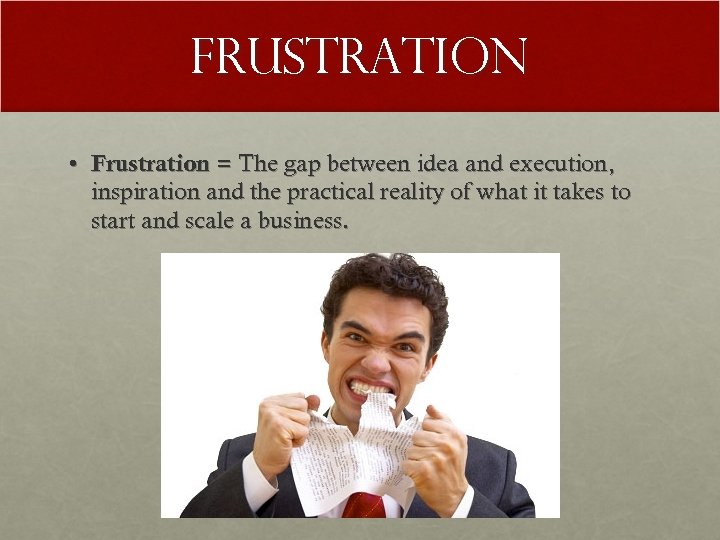 Frustration • Frustration = The gap between idea and execution, inspiration and the practical