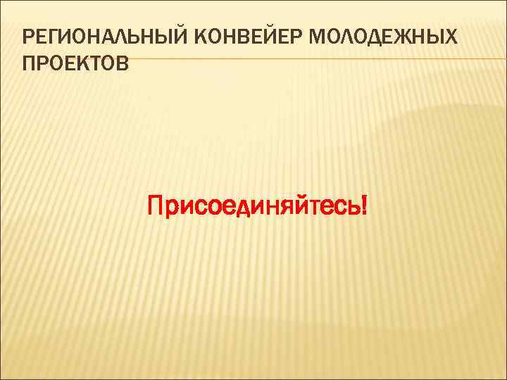 РЕГИОНАЛЬНЫЙ КОНВЕЙЕР МОЛОДЕЖНЫХ ПРОЕКТОВ Присоединяйтесь! 