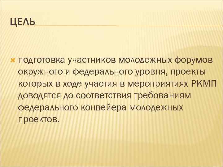 ЦЕЛЬ подготовка участников молодежных форумов окружного и федерального уровня, проекты которых в ходе участия