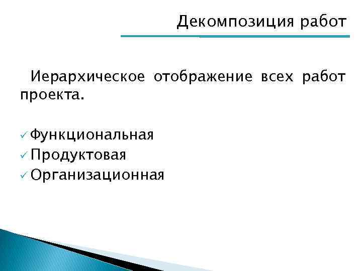 Декомпозиция работ Иерархическое отображение всех работ проекта. ü Функциональная ü Продуктовая ü Организационная 