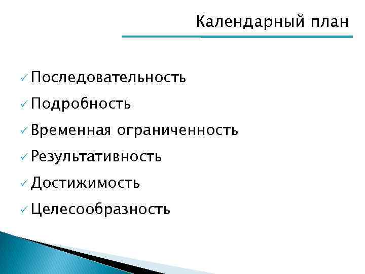 Календарный план ü Последовательность ü Подробность ü Временная ограниченность ü Результативность ü Достижимость ü