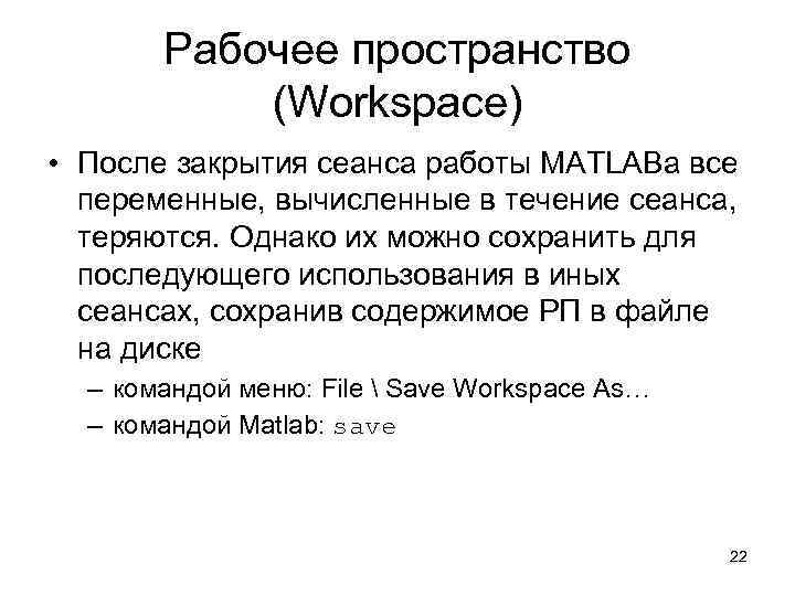 Рабочее пространство (Workspace) • После закрытия сеанса работы MATLABа все переменные, вычисленные в течение