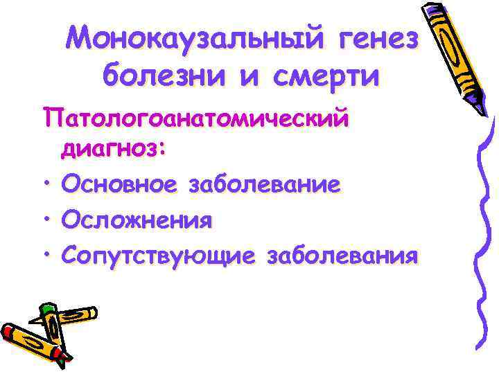 Монокаузальный генез болезни и смерти Патологоанатомический диагноз: • Основное заболевание • Осложнения • Сопутствующие
