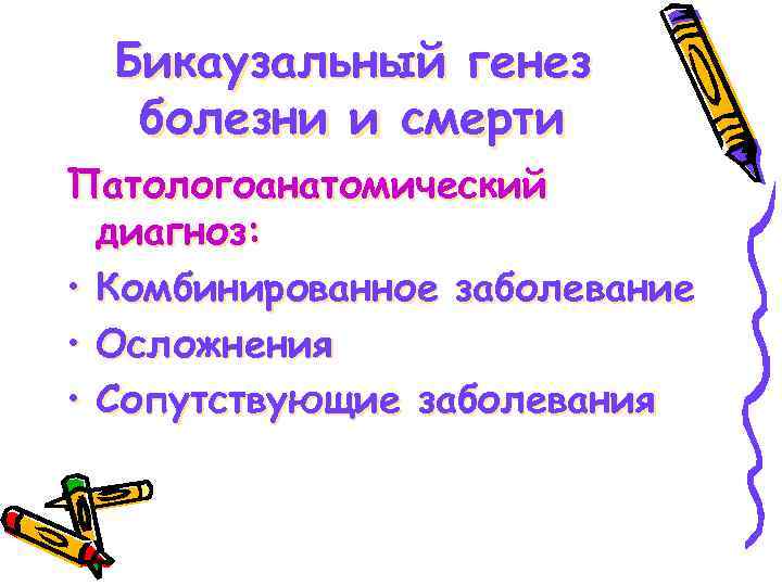 Бикаузальный генез болезни и смерти Патологоанатомический диагноз: • Комбинированное заболевание • Осложнения • Сопутствующие